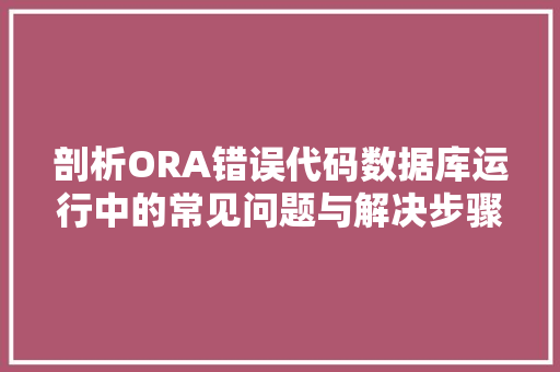 剖析ORA错误代码数据库运行中的常见问题与解决步骤