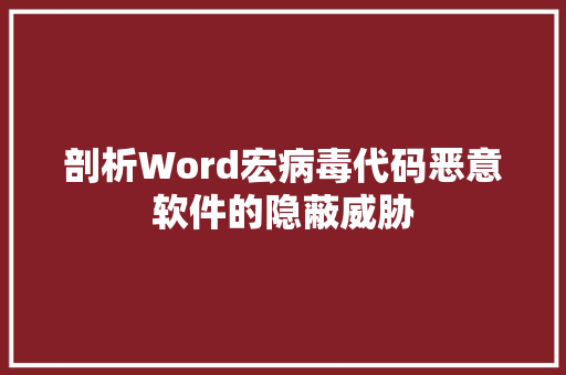 剖析Word宏病毒代码恶意软件的隐蔽威胁