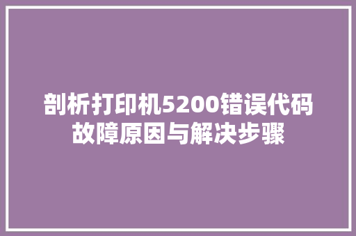 剖析打印机5200错误代码故障原因与解决步骤