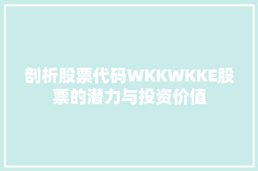 剖析股票代码WKKWKKE股票的潜力与投资价值