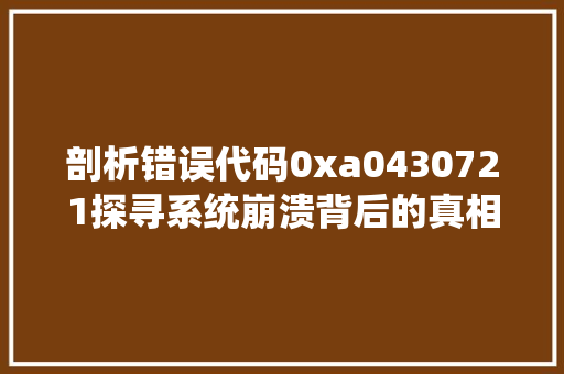 剖析错误代码0xa0430721探寻系统崩溃背后的真相