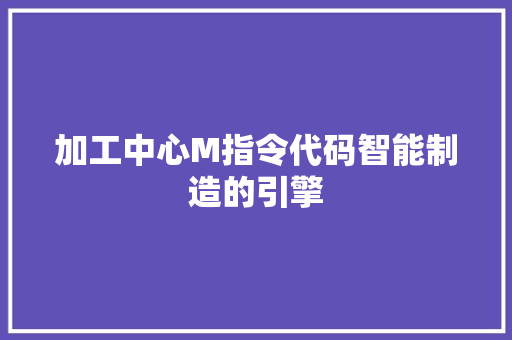 加工中心M指令代码智能制造的引擎