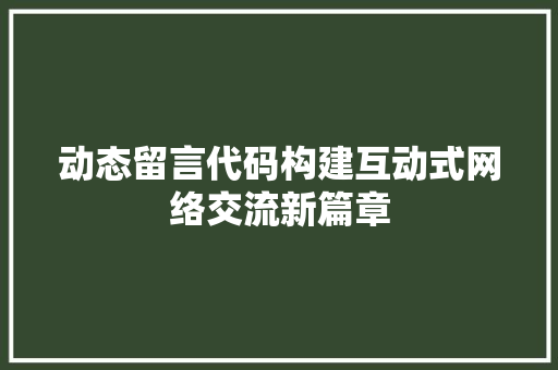 动态留言代码构建互动式网络交流新篇章