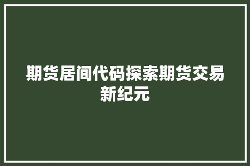 期货居间代码探索期货交易新纪元