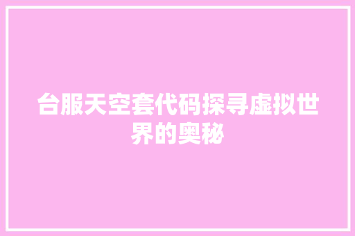 台服天空套代码探寻虚拟世界的奥秘
