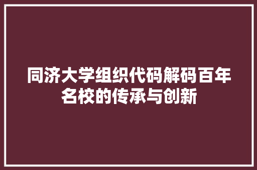 同济大学组织代码解码百年名校的传承与创新