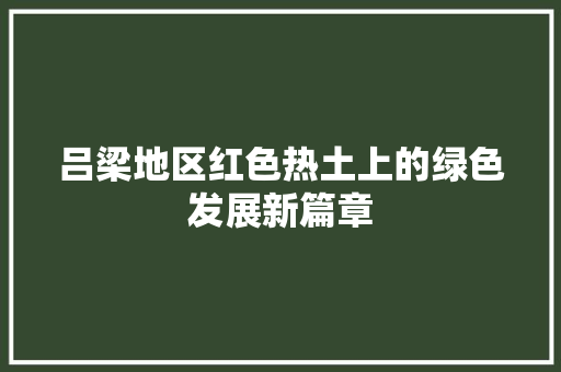 吕梁地区红色热土上的绿色发展新篇章