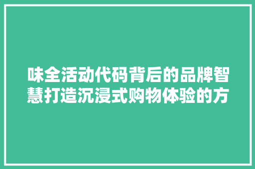 味全活动代码背后的品牌智慧打造沉浸式购物体验的方法