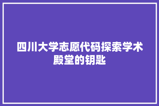 四川大学志愿代码探索学术殿堂的钥匙