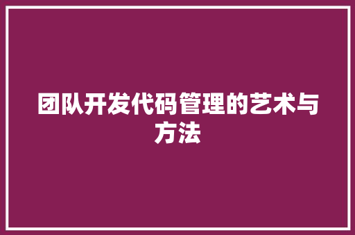 团队开发代码管理的艺术与方法