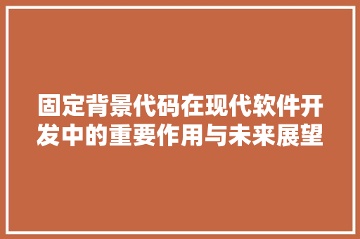 固定背景代码在现代软件开发中的重要作用与未来展望
