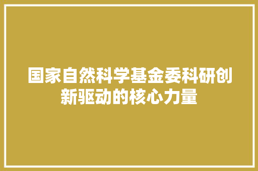 国家自然科学基金委科研创新驱动的核心力量