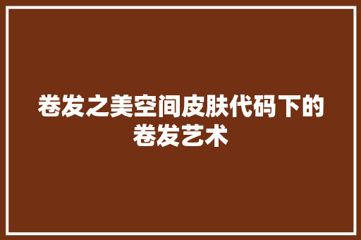 卷发之美空间皮肤代码下的卷发艺术