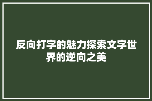 反向打字的魅力探索文字世界的逆向之美