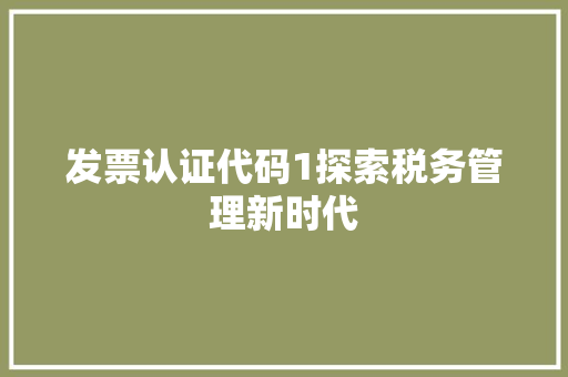 发票认证代码1探索税务管理新时代