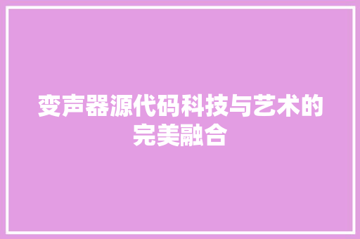 变声器源代码科技与艺术的完美融合