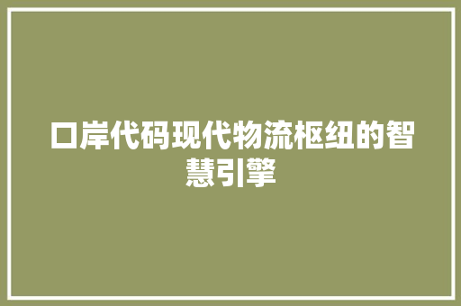 口岸代码现代物流枢纽的智慧引擎