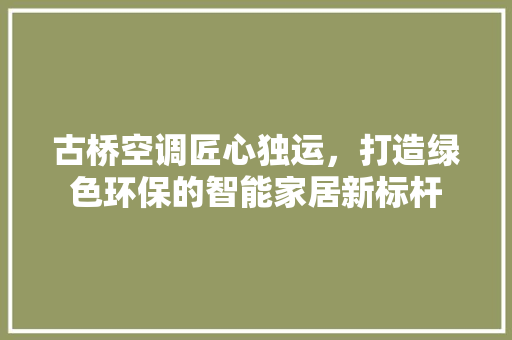 古桥空调匠心独运，打造绿色环保的智能家居新标杆