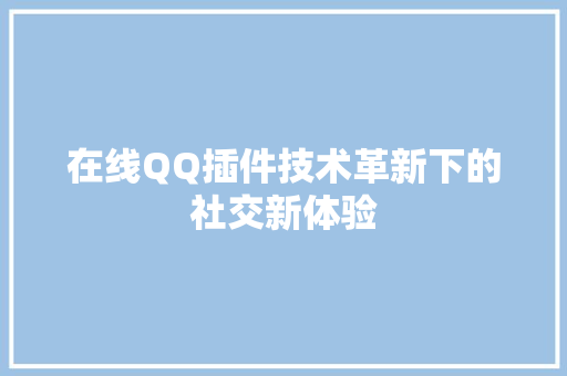 在线QQ插件技术革新下的社交新体验