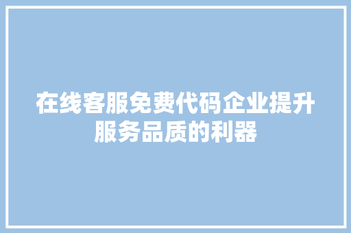 在线客服免费代码企业提升服务品质的利器