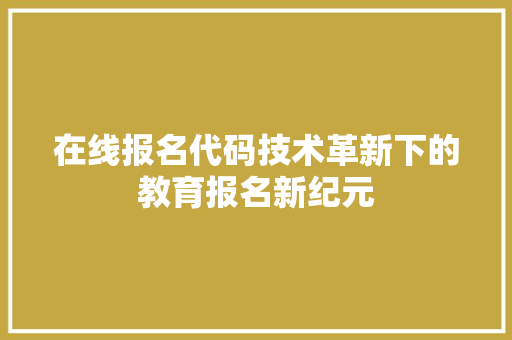 在线报名代码技术革新下的教育报名新纪元