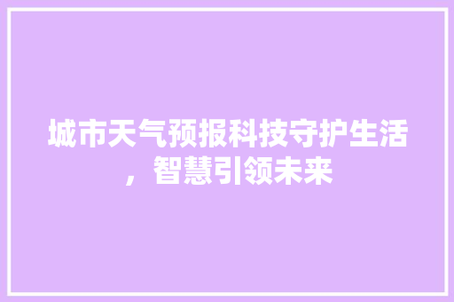 城市天气预报科技守护生活，智慧引领未来