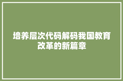 培养层次代码解码我国教育改革的新篇章