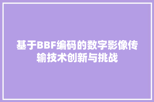 基于BBF编码的数字影像传输技术创新与挑战