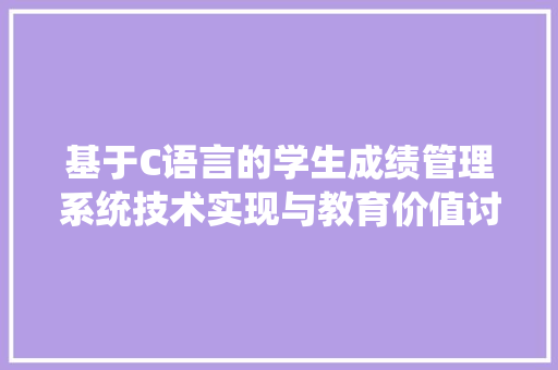 基于C语言的学生成绩管理系统技术实现与教育价值讨论