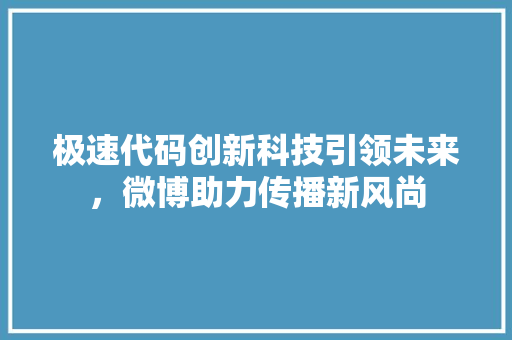 极速代码创新科技引领未来，微博助力传播新风尚