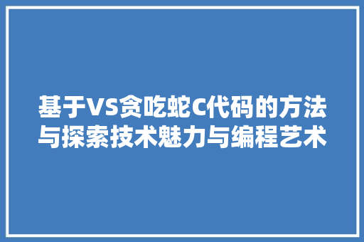 基于VS贪吃蛇C代码的方法与探索技术魅力与编程艺术的完美结合