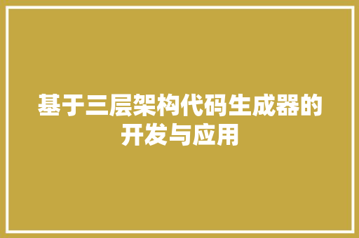 基于三层架构代码生成器的开发与应用