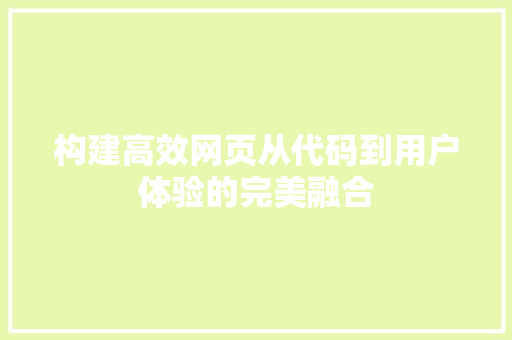 构建高效网页从代码到用户体验的完美融合