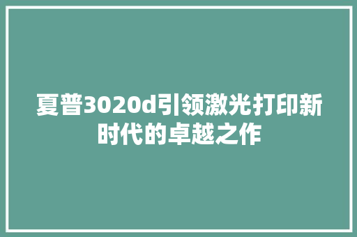 夏普3020d引领激光打印新时代的卓越之作