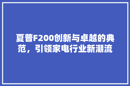 夏普F200创新与卓越的典范，引领家电行业新潮流