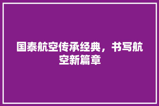 国泰航空传承经典，书写航空新篇章