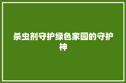 杀虫剂守护绿色家园的守护神
