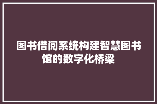 图书借阅系统构建智慧图书馆的数字化桥梁