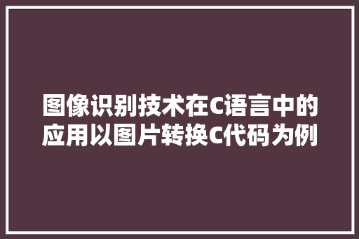 图像识别技术在C语言中的应用以图片转换C代码为例