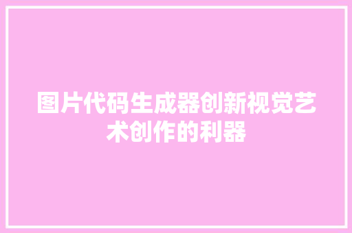 图片代码生成器创新视觉艺术创作的利器