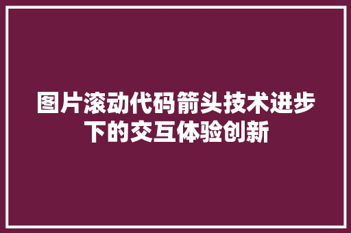 图片滚动代码箭头技术进步下的交互体验创新