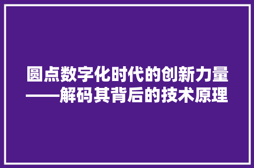圆点数字化时代的创新力量——解码其背后的技术原理与广泛应用