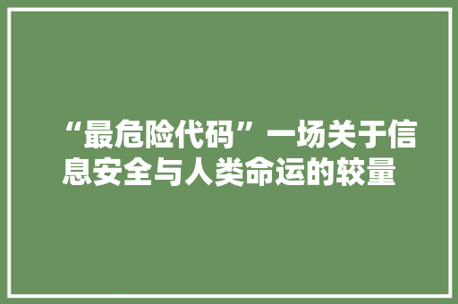 “最危险代码”一场关于信息安全与人类命运的较量