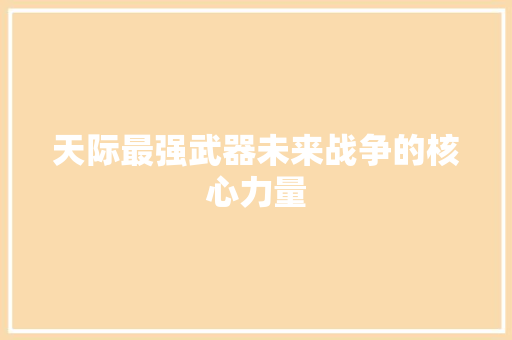天际最强武器未来战争的核心力量