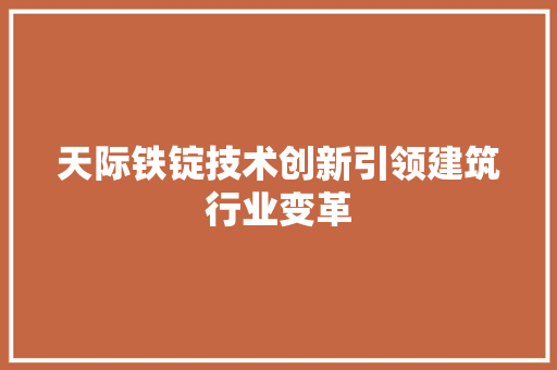 天际铁锭技术创新引领建筑行业变革