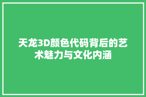 天龙3D颜色代码背后的艺术魅力与文化内涵