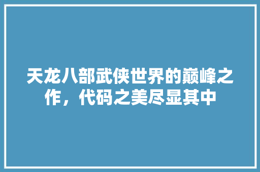 天龙八部武侠世界的巅峰之作，代码之美尽显其中