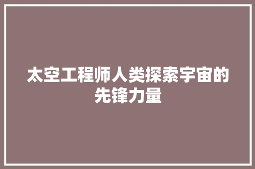 太空工程师人类探索宇宙的先锋力量