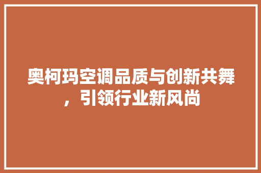 奥柯玛空调品质与创新共舞，引领行业新风尚