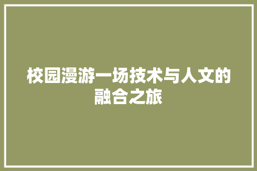 校园漫游一场技术与人文的融合之旅